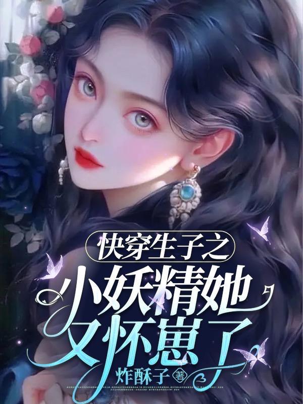 快穿生子之小妖精她又怀崽了无广告