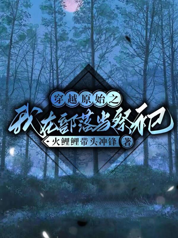 穿越原始之我在部落当祭祀 火鲤鲤带头冲锋